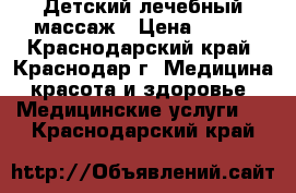 Детский лечебный массаж › Цена ­ 900 - Краснодарский край, Краснодар г. Медицина, красота и здоровье » Медицинские услуги   . Краснодарский край